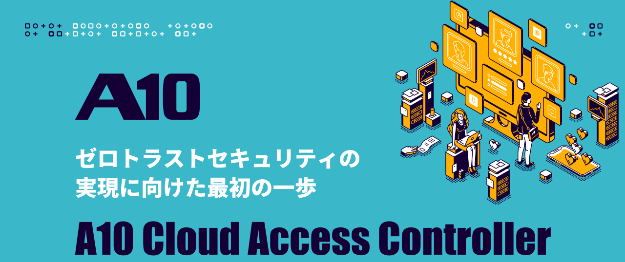 ゼロトラストセキュリティの実現に向けた最初の一歩 A10 Cloud Access Controller