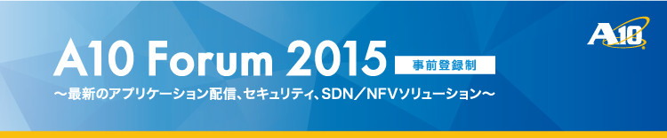 A10 Forum 2015 - 最新のアプリケーション配信、セキュリティ、SDN/NFVソリューション -