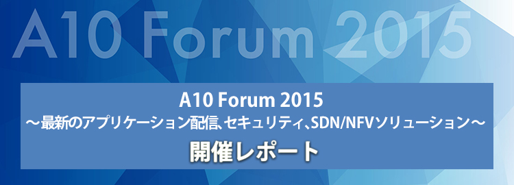 A10 Forum 2015 - 最新のアプリケーション配信、セキュリティ、SDN/NFVソリューション - 開催レポート