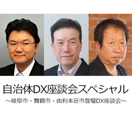 自治体DX座談会スペシャル ~岐阜市・舞鶴市・由利本荘市登壇DX座談会~
